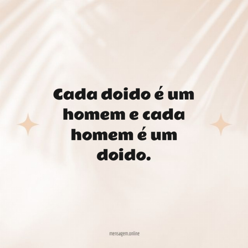 Cada doido é um homem e cada homem é um doido