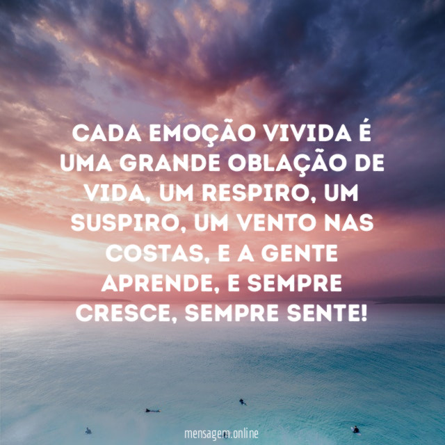 Cada emoção vivida é uma grande oblação de vida