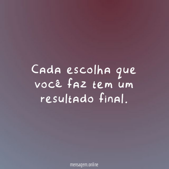 Cada escolha que você faz tem um resultado final