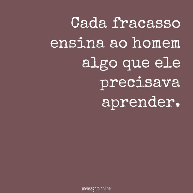 Cada fracasso ensina ao homem algo que ele precisava aprender