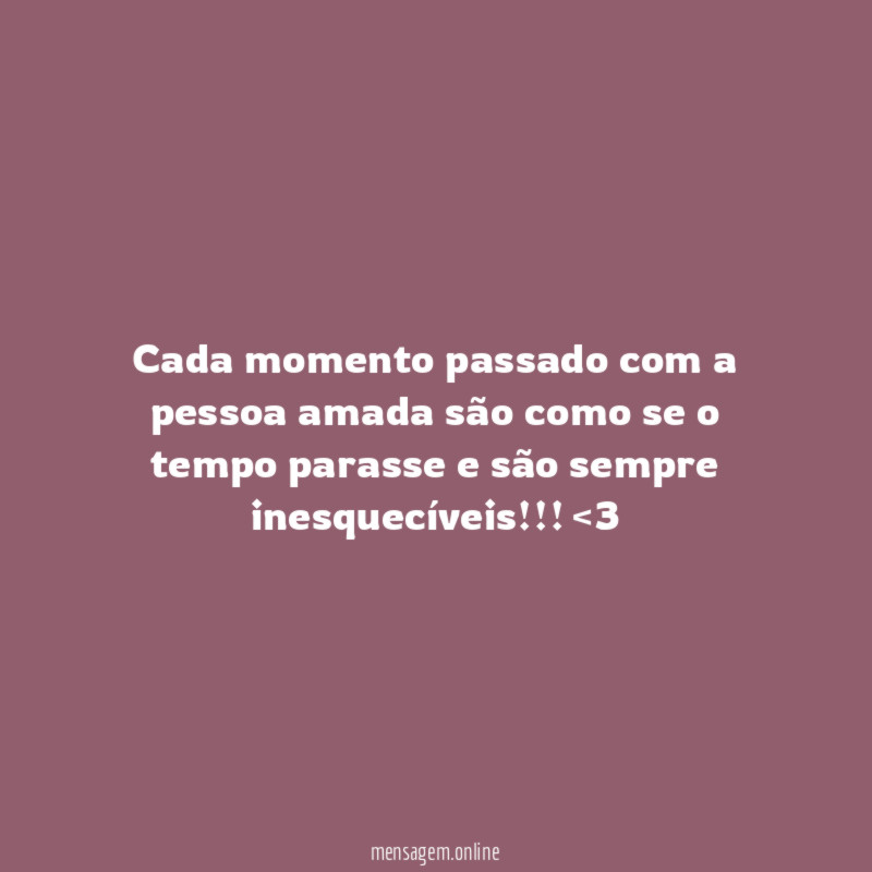 Cada momento passado com a pessoa amada são