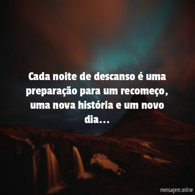 Cada noite de descanso é uma preparação para um recomeço