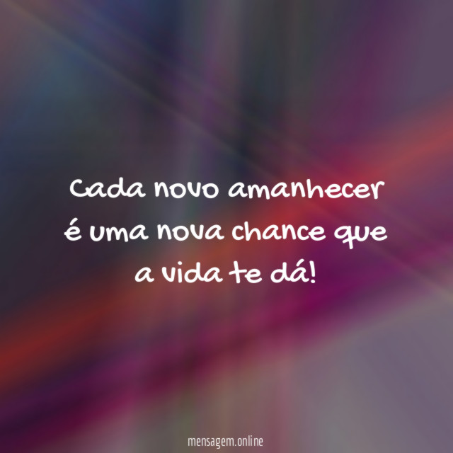 Cada novo amanhecer é uma nova chance que a vida te dá