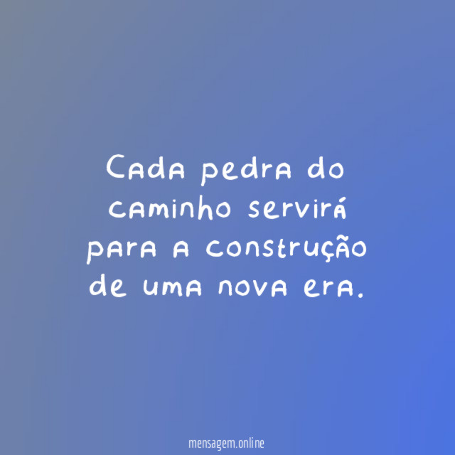 Cada pedra do caminho servirá para a construção