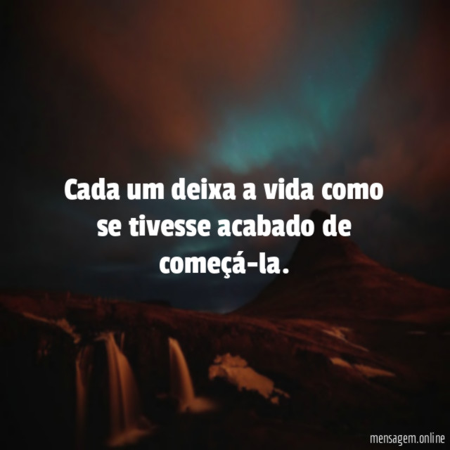 Cada um deixa a vida como se tivesse acabado de começá-la