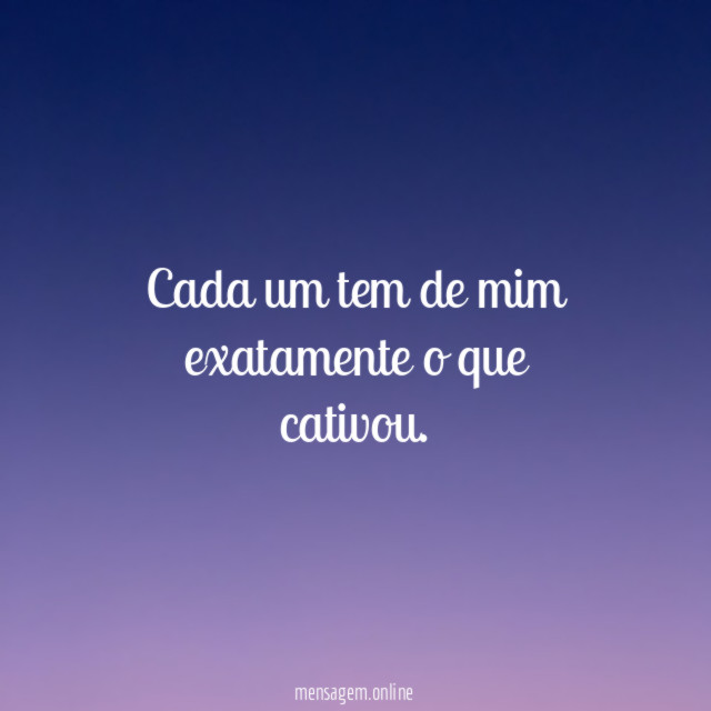 Cada um tem de mim exatamente o que cativou