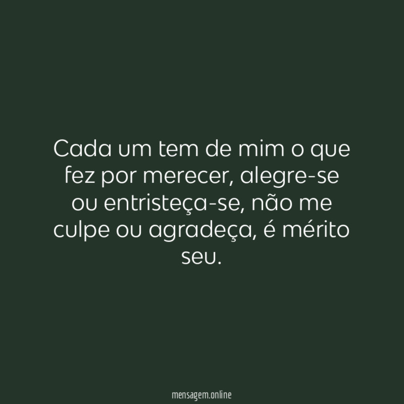 Cada um tem de mim o que fez por merecer