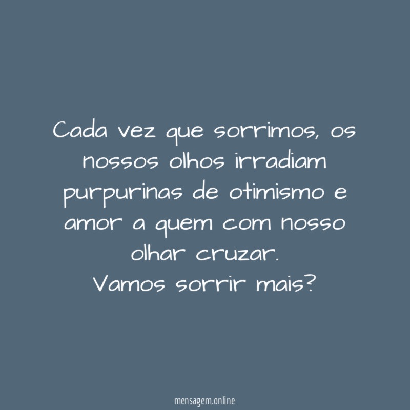 Cada vez que sorrimos, os nossos olhos irradiam purpurinas de otimismo e amor a quem com nosso olhar cruzar.
Vamos sorrir mais?