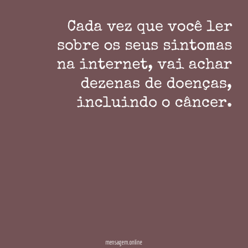 Cada vez que você ler sobre os seus sintomas na internet