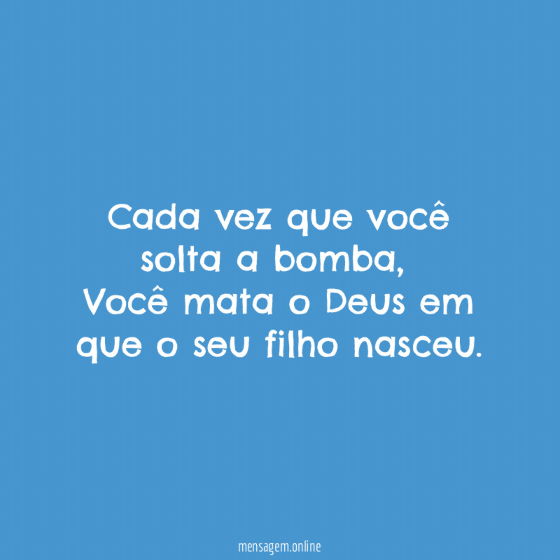 Cada vez que você solta a bomba