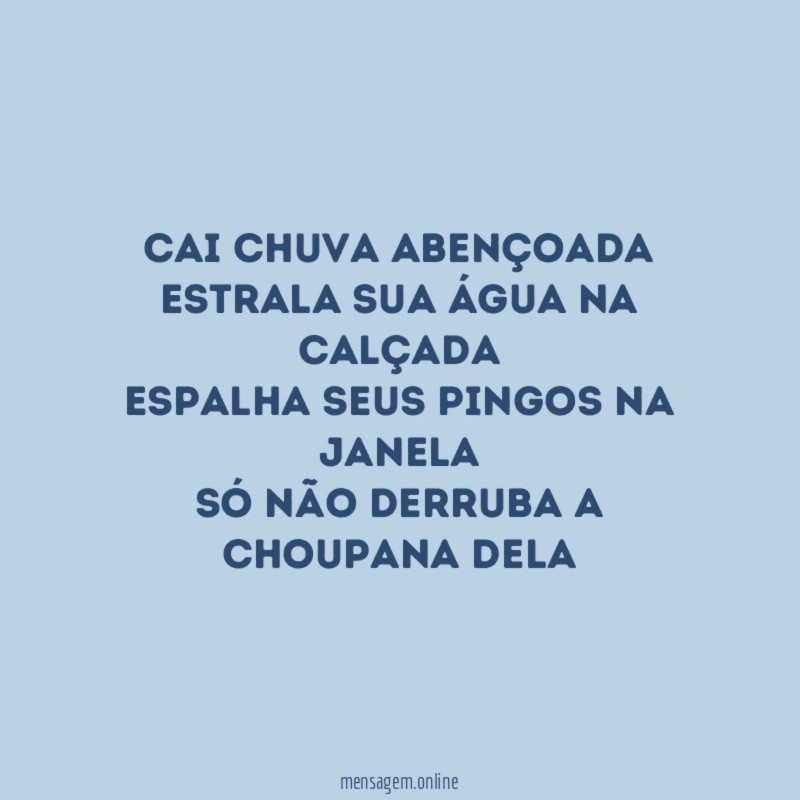 Cai chuva abençoada
Estrala sua água na calçada
Espalha seus pingos na janela
Só não derruba a choupana dela