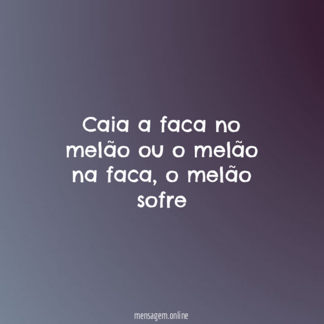 Caia a faca no melão ou o melão na faca