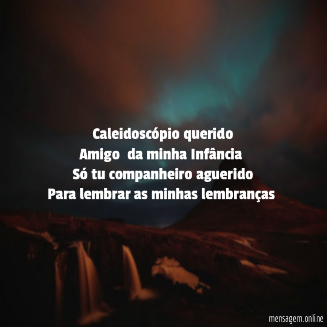 Caleidoscópio querido Amigo da minha Infância Só tu companheiro aguerido Para