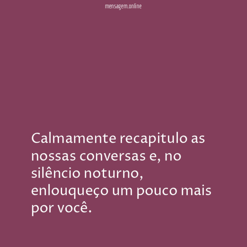 Calmamente recapitulo as nossas conversas
