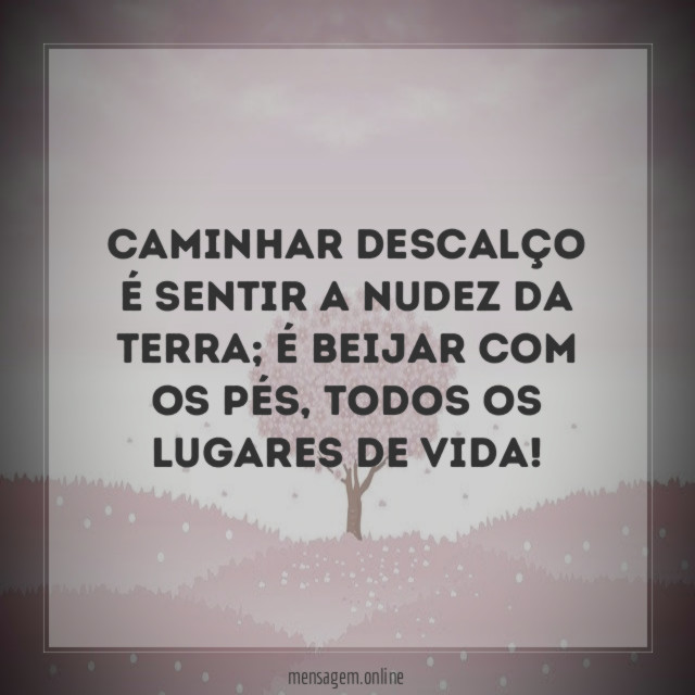 Caminhar descalço é sentir a nudez da Terra