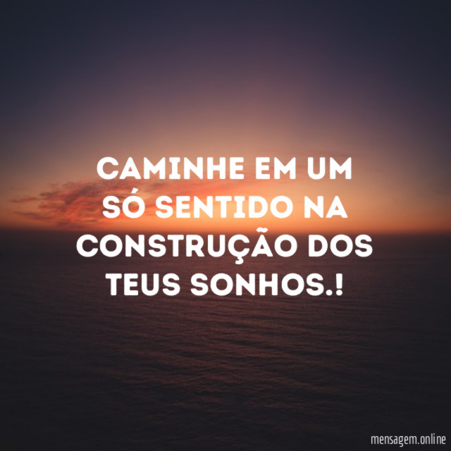 Caminhe em um só sentido na construção dos teus sonhos