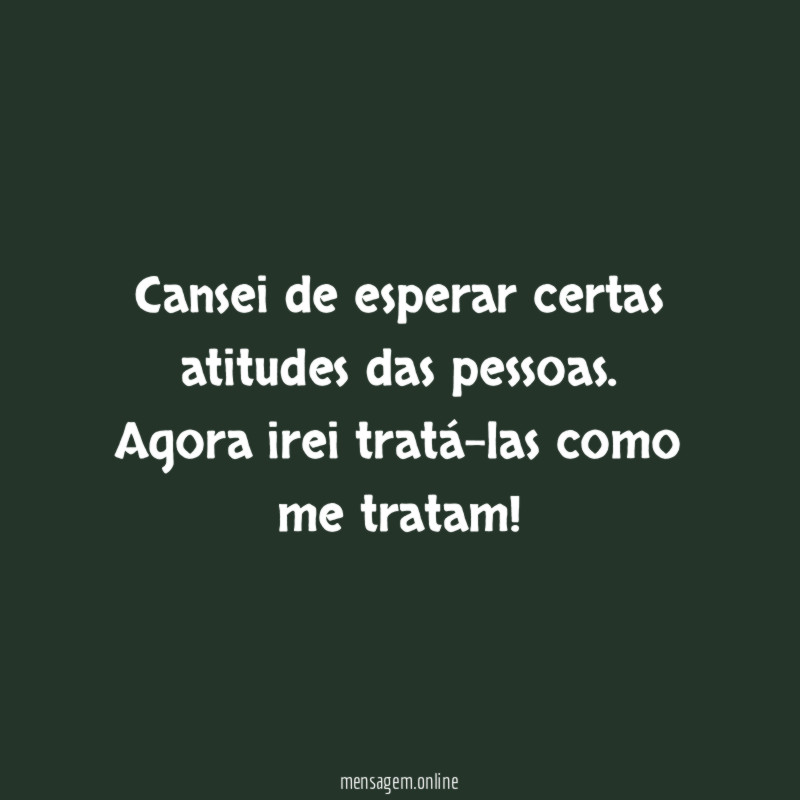 Cansei de esperar certas atitudes das pessoas