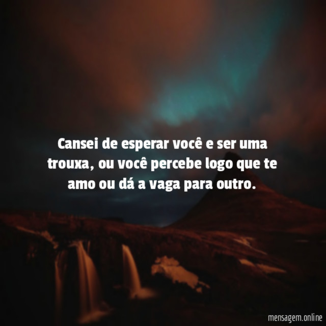 Cansei de esperar você e ser uma trouxa