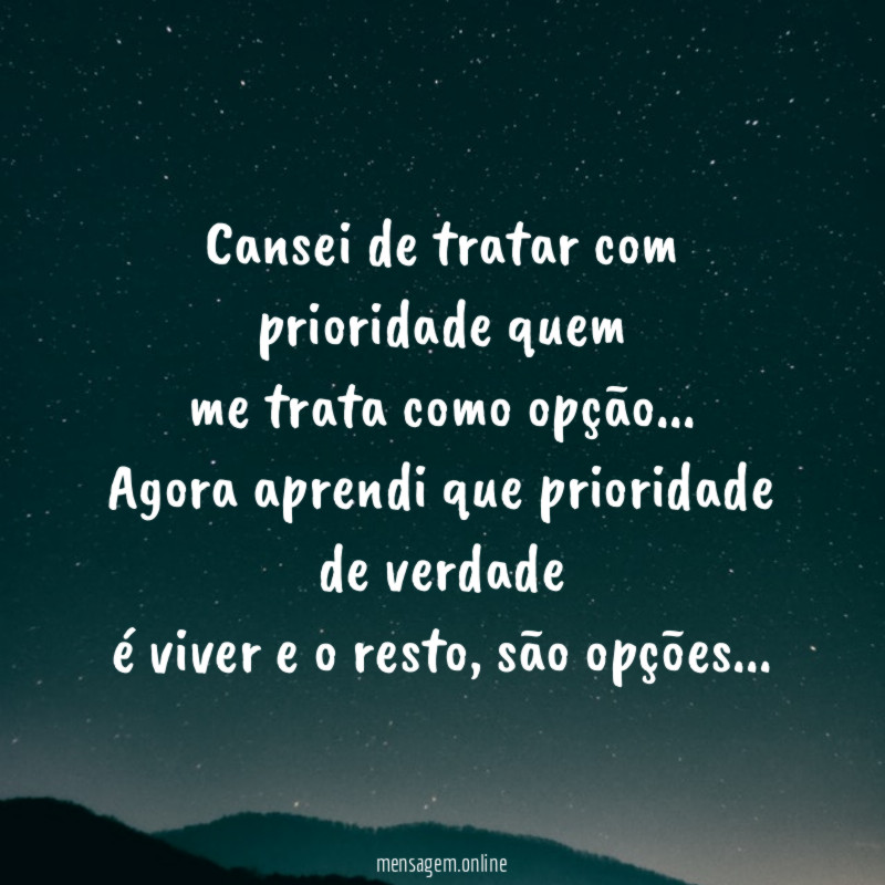 Cansei de tratar com prioridade quem me trata como opção