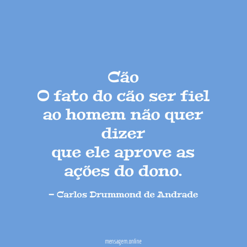 Cão
O fato do cão ser fiel ao homem não quer dizer
que ele aprove as ações do dono.
