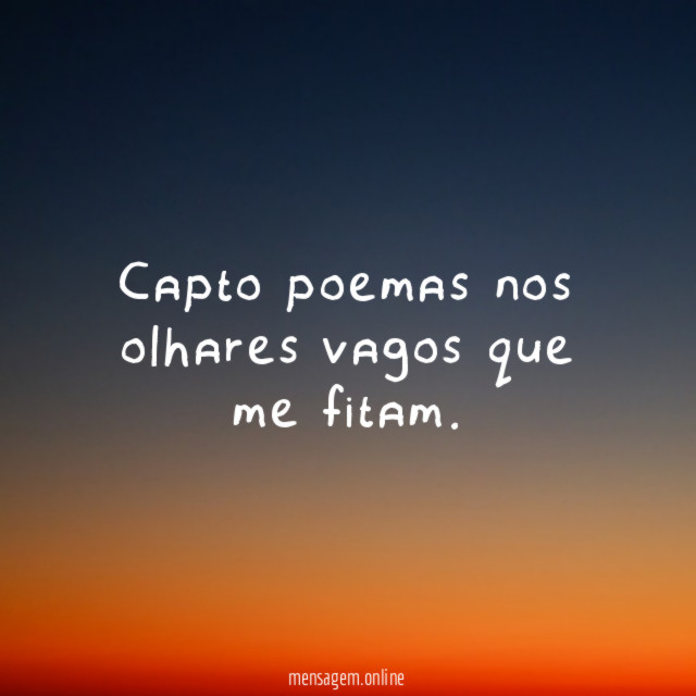Capto poemas nos olhares vagos que me fitam