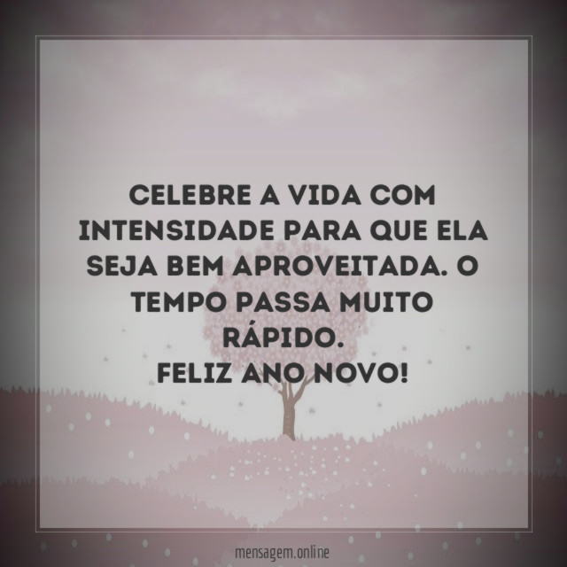 Celebre a vida com intensidade para que ela seja bem aproveitada