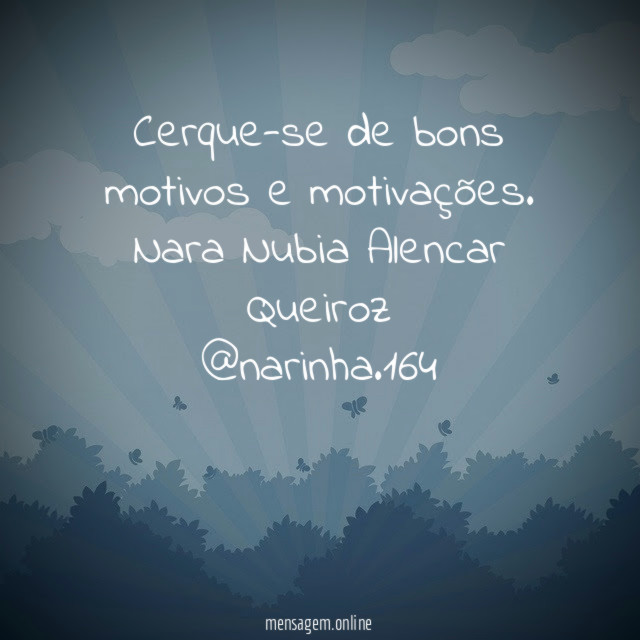 Cerque-se de bons motivos e motivações.