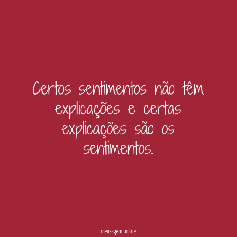 Certos sentimentos não têm explicações e certas explicações