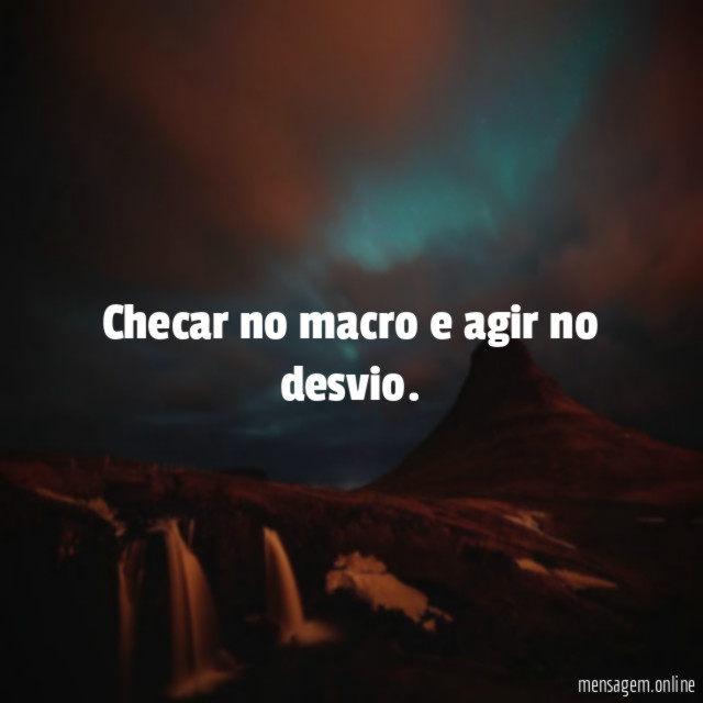 Checar no macro e agir no desvio