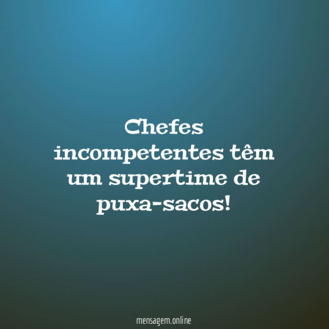 Chefes incompetentes têm um supertime de puxa-sacos