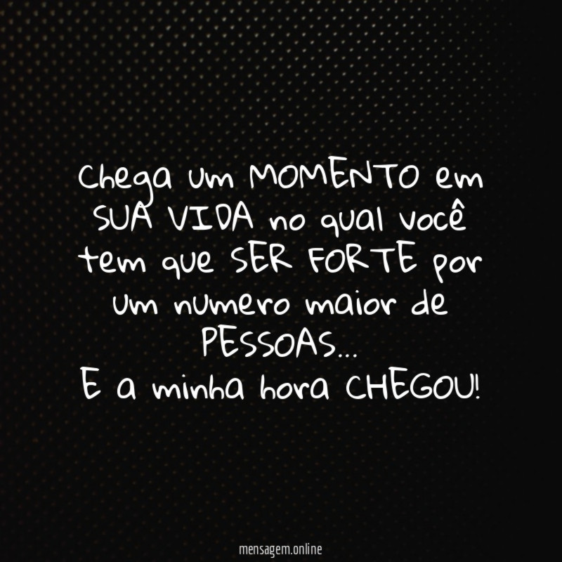 Chega um MOMENTO em SUA VIDA no qual você tem que SER FORTE por um numero maior de PESSOAS…
