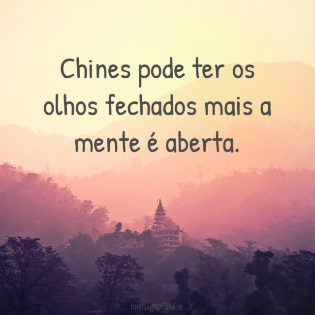 Chines pode ter os olhos fechados mais a mente é aberta