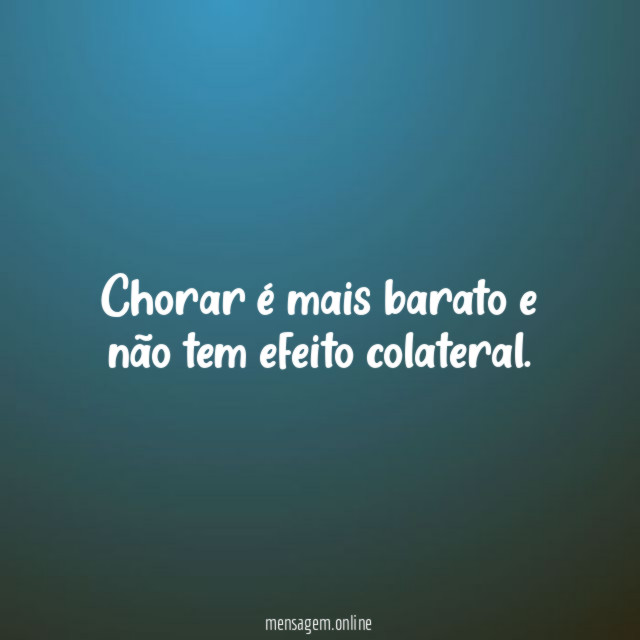 Chorar é mais barato e não tem efeito colateral