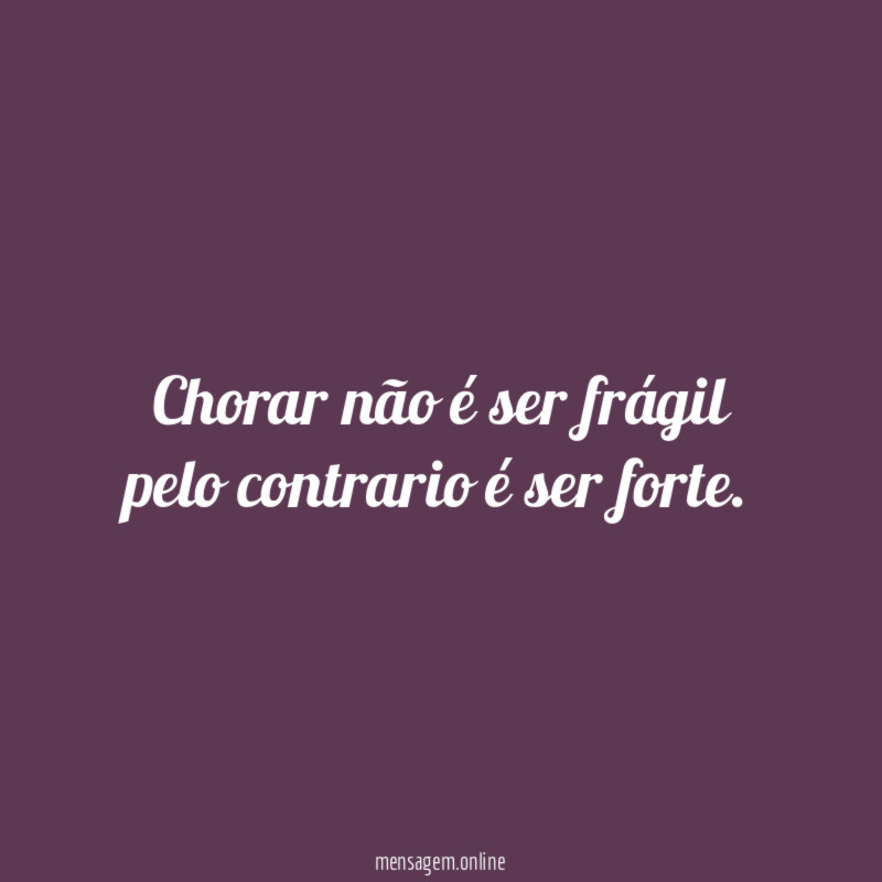Chorar não é ser frágil pelo contrario é ser forte
