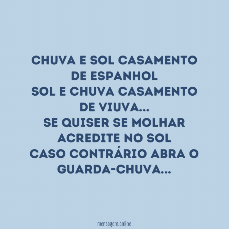 Chuva e sol casamento de espanhol
Sol e chuva casamento de viuva…
Se quiser se molhar acredite no sol
Caso contrário abra o guarda-chuva…
