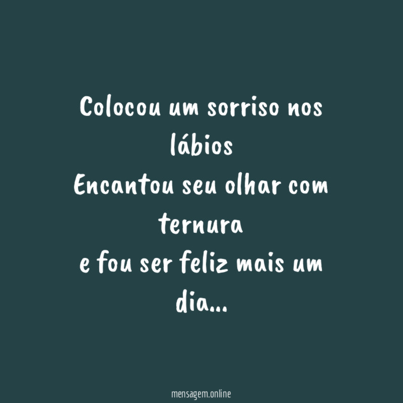 Colocou um sorriso nos lábios
Encantou seu olhar com ternura
e fou ser feliz mais um dia…