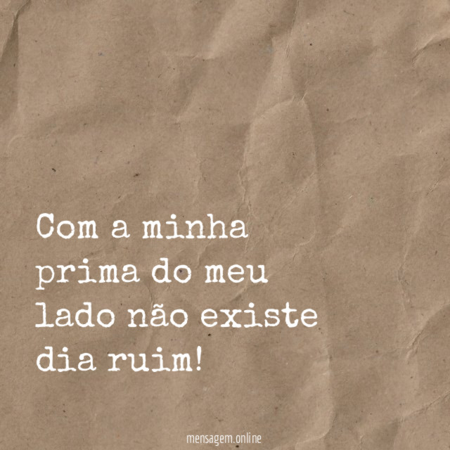 Com a minha prima do meu lado não existe dia ruim