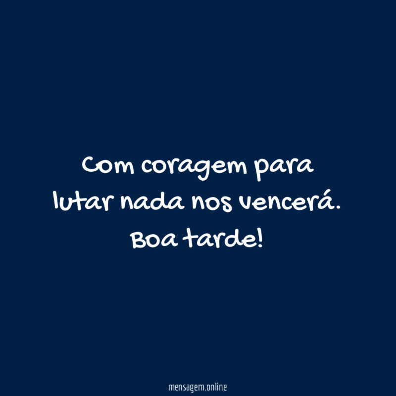 Com coragem para lutar nada nos vencerá