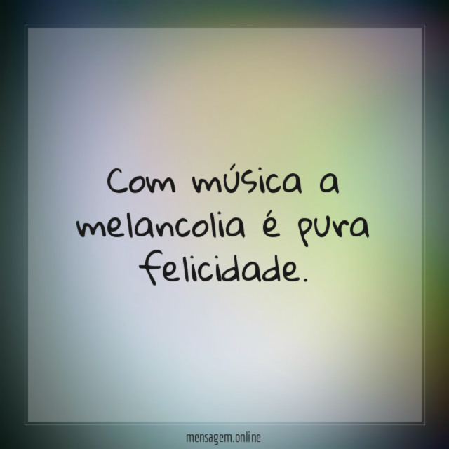 Com música a melancolia é pura felicidade