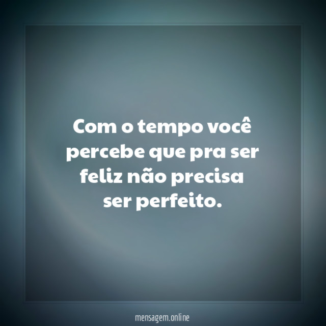 Com o tempo você percebe que pra ser