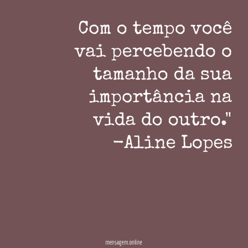 "Com o tempo você vai percebendo o tamanho da sua importância na vida do outro."