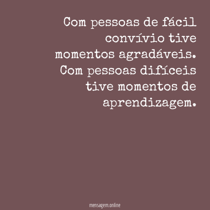 Com pessoas de fácil convívio tive momentos agradáveis