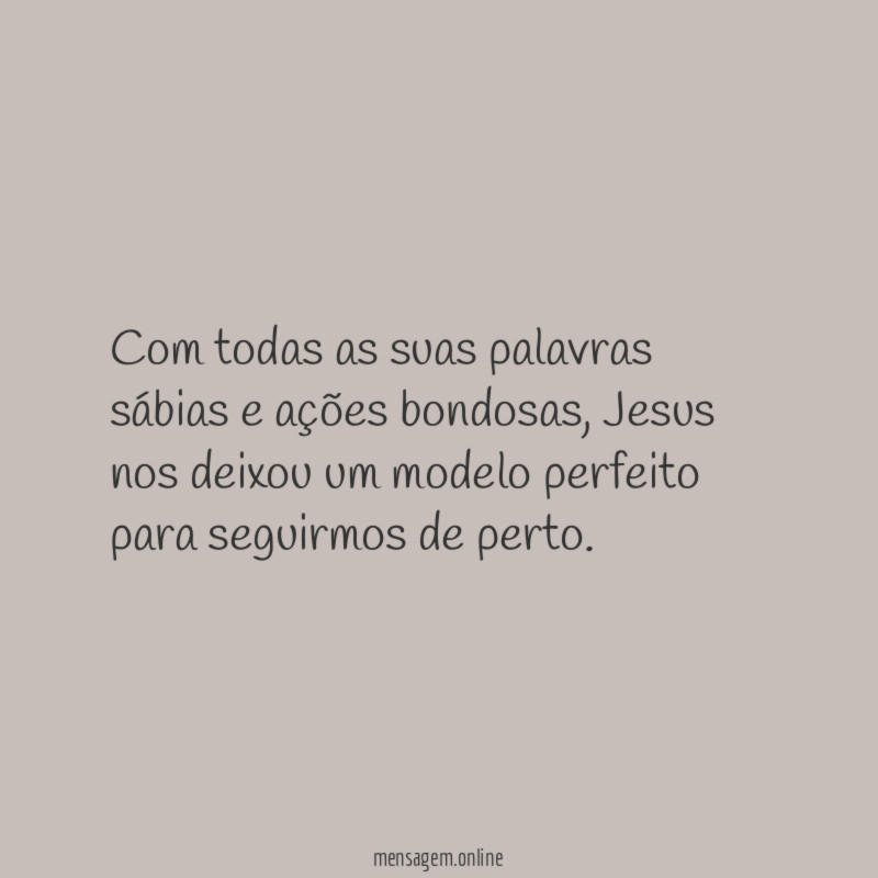 Com todas as suas palavras sábias e ações bondosas