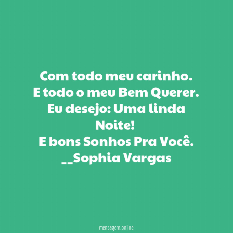 Com todo meu carinho.
E todo o meu Bem Querer.
Eu desejo: Uma linda Noite!
E bons Sonhos Pra Você.