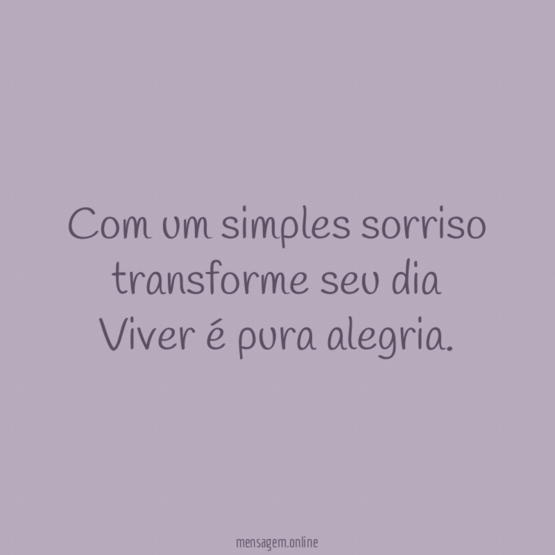 Com um simples sorriso transforme seu dia Viver é pura alegria