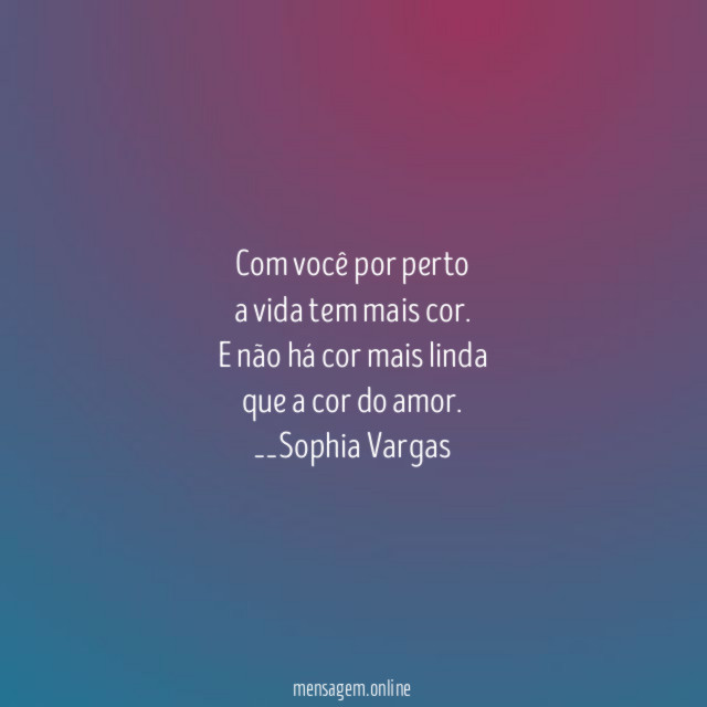 Com você por perto
a vida tem mais cor.
E não há cor mais linda
que a cor do amor.