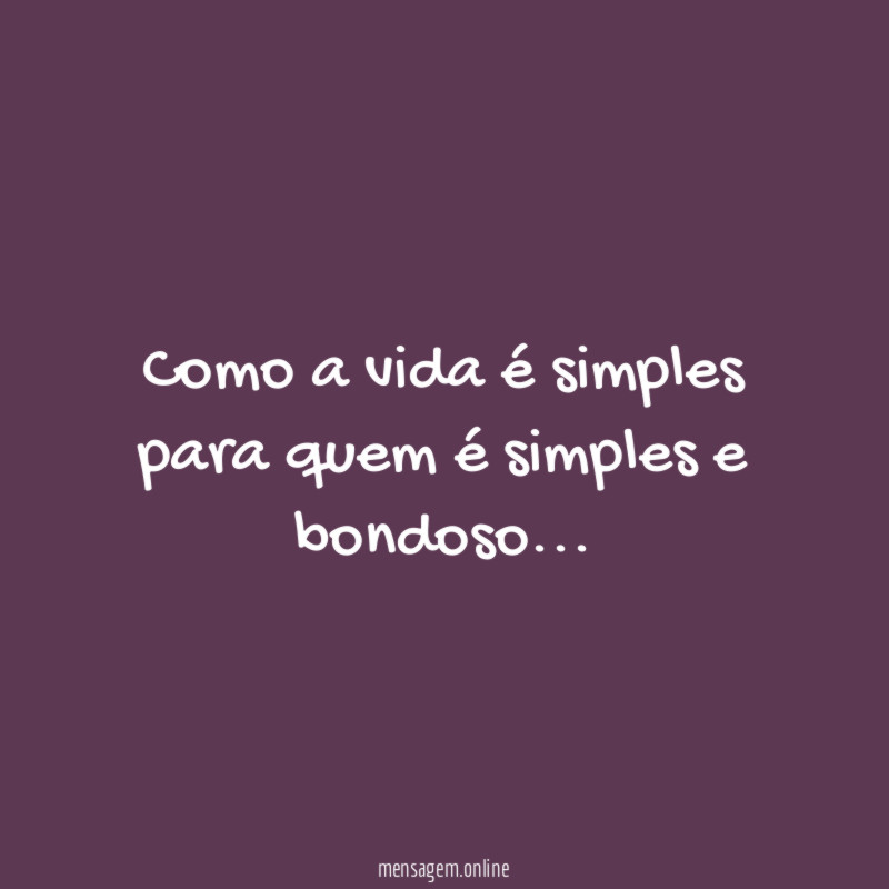 Como a vida é simples para quem é simples e bondoso