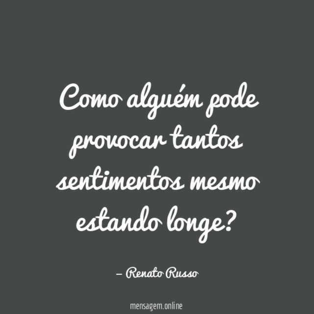 Como alguém pode provocar tantos sentimentos mesmo estando longe