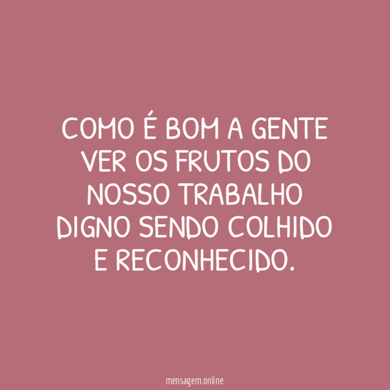 COMO É BOM A GENTE VER OS FRUTOS DO NOSSO TRABALHO DIGNO SENDO COLHIDO E RECONHECIDO.