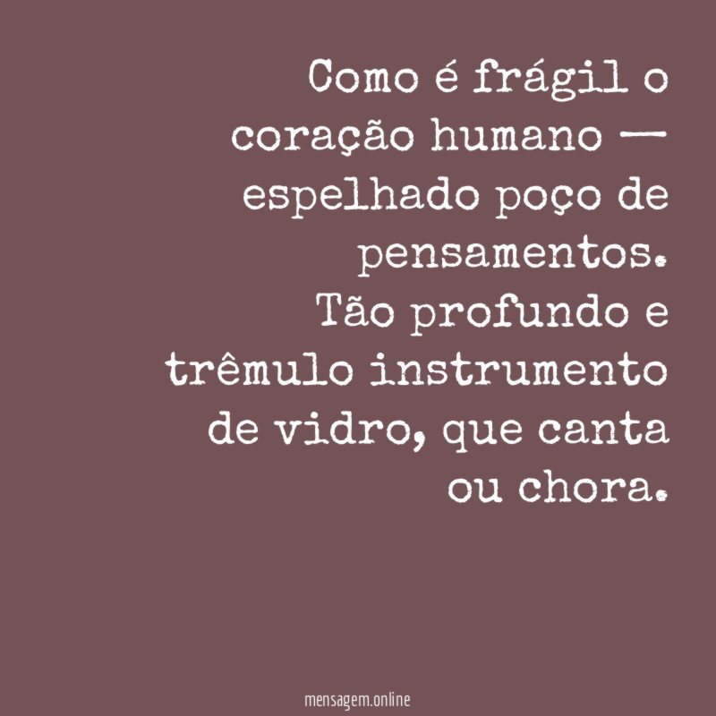 Como é frágil o coração humano — espelhado poço de pensamentos